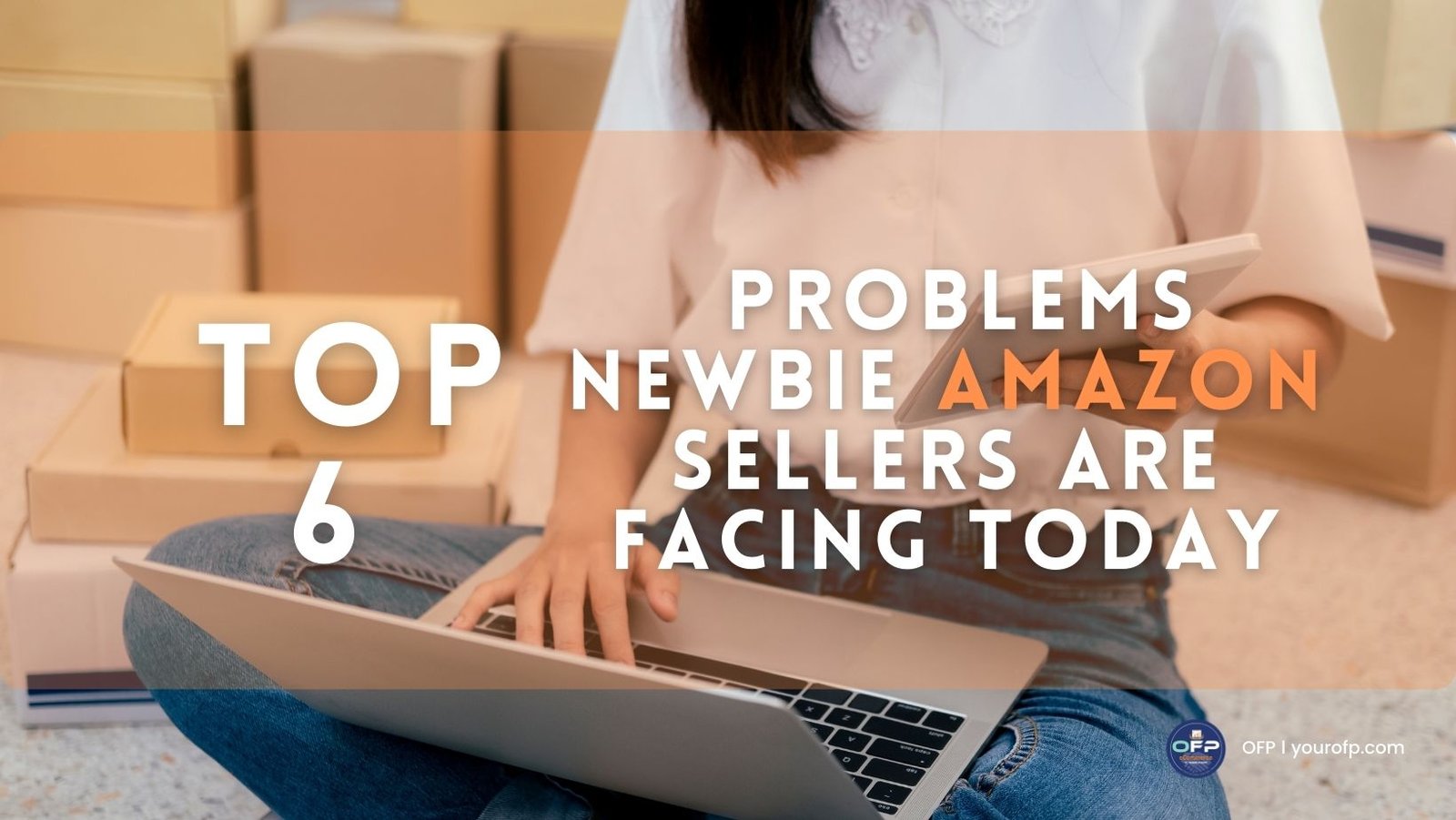 Top 6 Problems Newbie Amazon Sellers Are Facing Today