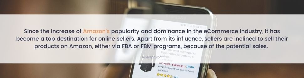 Since the increase of Amazon’s popularity and dominance in the eCommerce industry, it has become a top destination for online sellers. Apart from its influence, sellers are inclined to sell their products on Amazon, either via FBA or FBM programs, because of the potential sales.